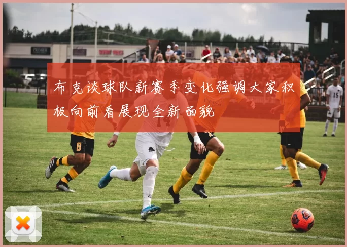 布克谈球队新赛季变化强调大家积极向前看展现全新面貌