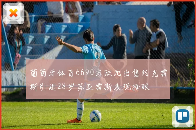 葡萄牙体育6690万欧元出售约克雷斯引进28岁苏亚雷斯表现抢眼