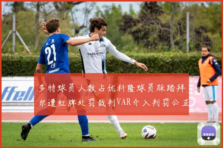 多特球员人数占优科隆球员踩踏拜尔遭红牌处罚裁判VAR介入判罚公正