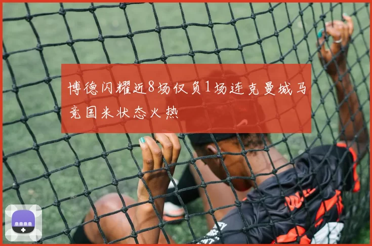 博德闪耀近8场仅负1场连克曼城马竞国米状态火热
