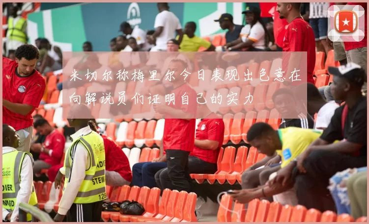 米切尔称梅里尔今日表现出色意在向解说员们证明自己的实力