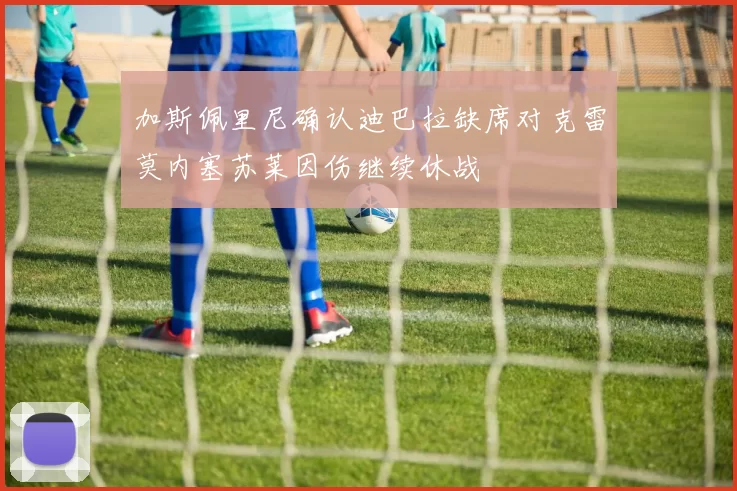 加斯佩里尼确认迪巴拉缺席对克雷莫内塞苏莱因伤继续休战
