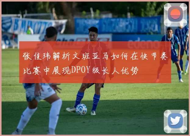 张佳玮解析文班亚马如何在快节奏比赛中展现DPOY级长人优势