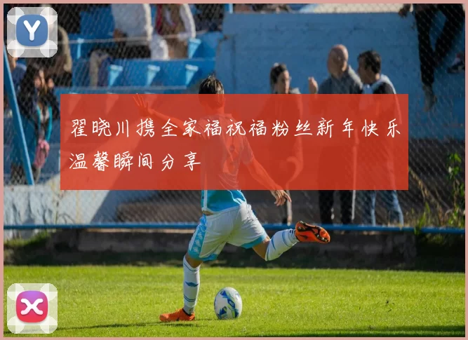 翟晓川携全家福祝福粉丝新年快乐温馨瞬间分享
