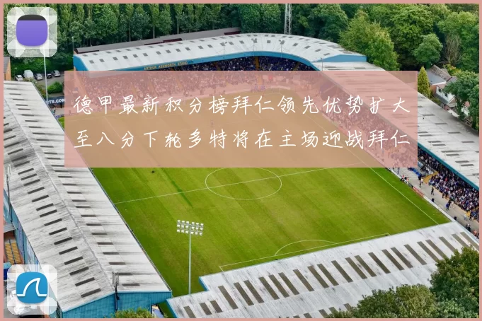 德甲最新积分榜拜仁领先优势扩大至八分下轮多特将在主场迎战拜仁