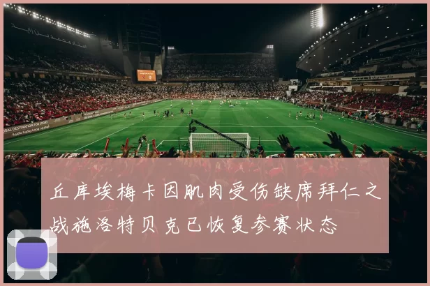 丘库埃梅卡因肌肉受伤缺席拜仁之战施洛特贝克已恢复参赛状态